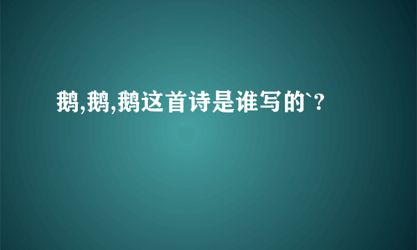 鹅,鹅,鹅这首诗是谁写的`?