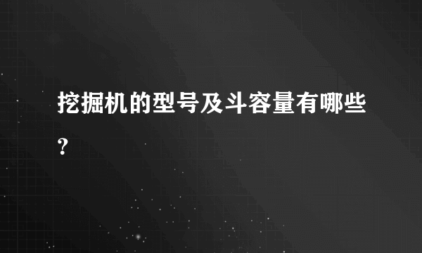 挖掘机的型号及斗容量有哪些？