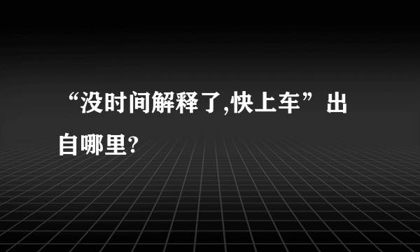 “没时间解释了,快上车”出自哪里?