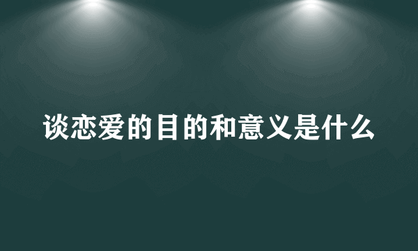 谈恋爱的目的和意义是什么