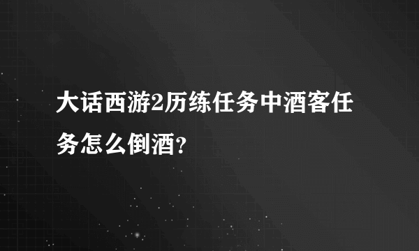 大话西游2历练任务中酒客任务怎么倒酒？