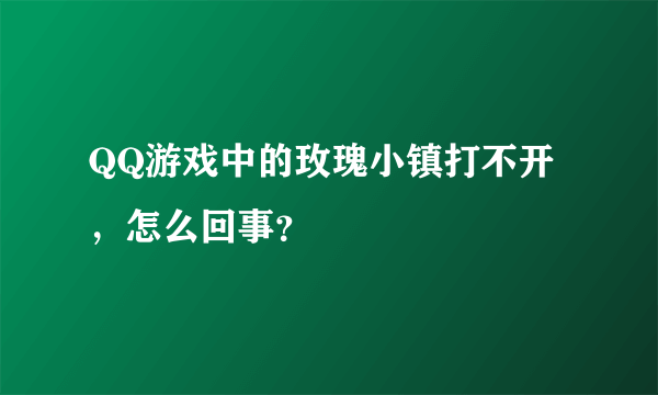 QQ游戏中的玫瑰小镇打不开，怎么回事？