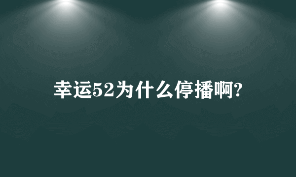 幸运52为什么停播啊?