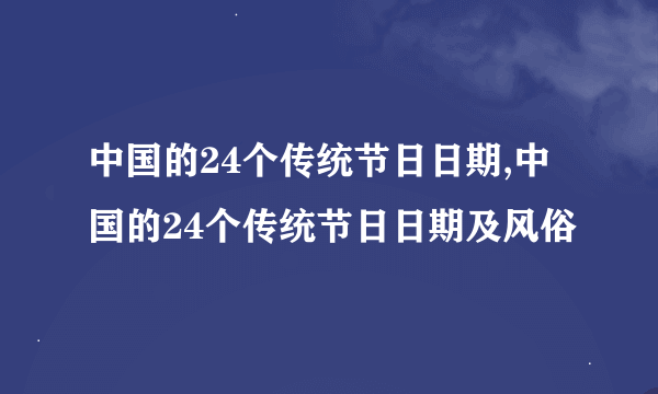 中国的24个传统节日日期,中国的24个传统节日日期及风俗