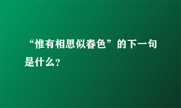 “惟有相思似春色”的下一句是什么？