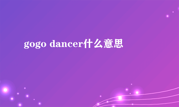 gogo dancer什么意思