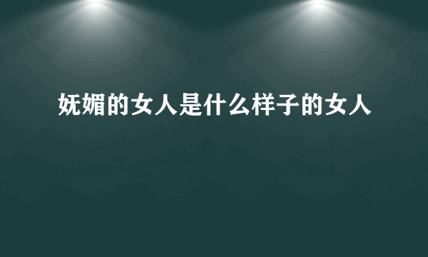 妩媚的女人是什么样子的女人