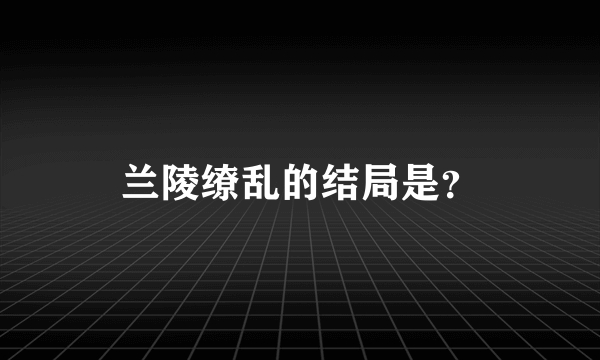 兰陵缭乱的结局是？