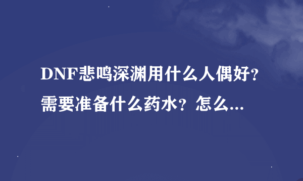 DNF悲鸣深渊用什么人偶好？需要准备什么药水？怎么刷能爆粉？