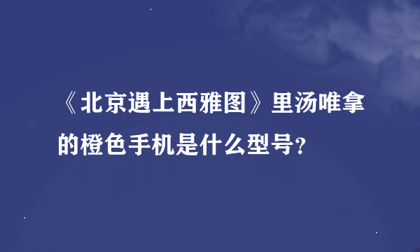 《北京遇上西雅图》里汤唯拿的橙色手机是什么型号？