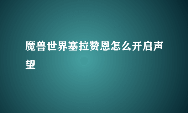 魔兽世界塞拉赞恩怎么开启声望