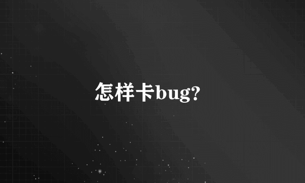 怎样卡bug？