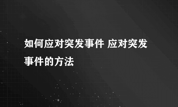 如何应对突发事件 应对突发事件的方法