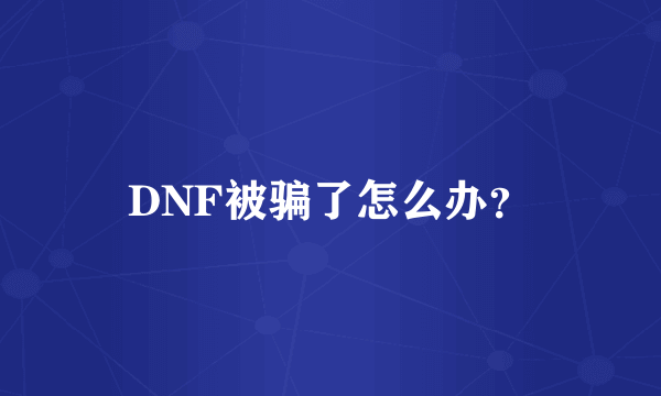 DNF被骗了怎么办？