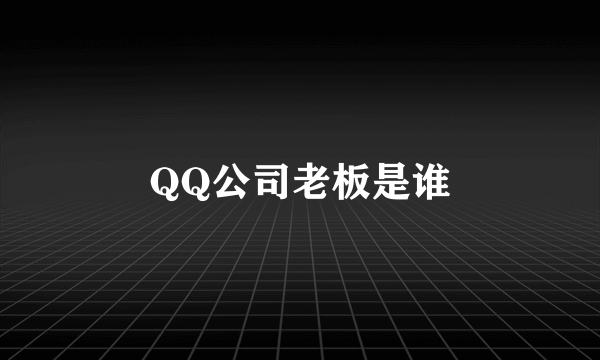 QQ公司老板是谁