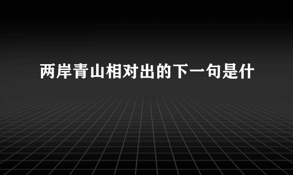 两岸青山相对出的下一句是什