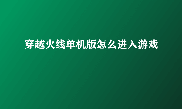 穿越火线单机版怎么进入游戏