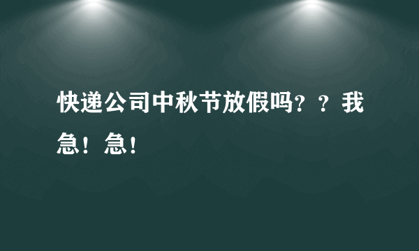 快递公司中秋节放假吗？？我急！急！