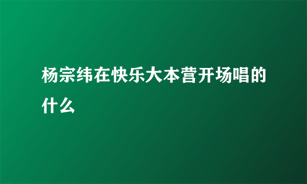 杨宗纬在快乐大本营开场唱的什么