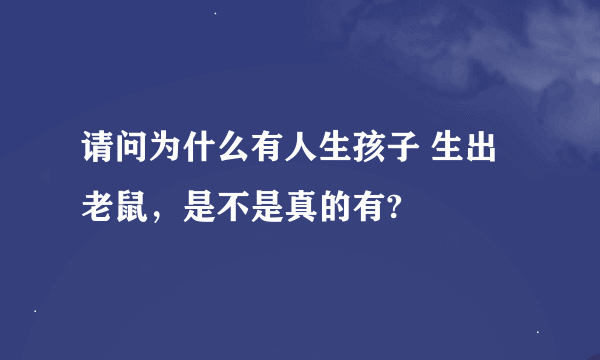 请问为什么有人生孩子 生出老鼠，是不是真的有?