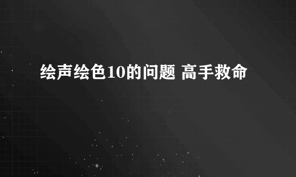 绘声绘色10的问题 高手救命