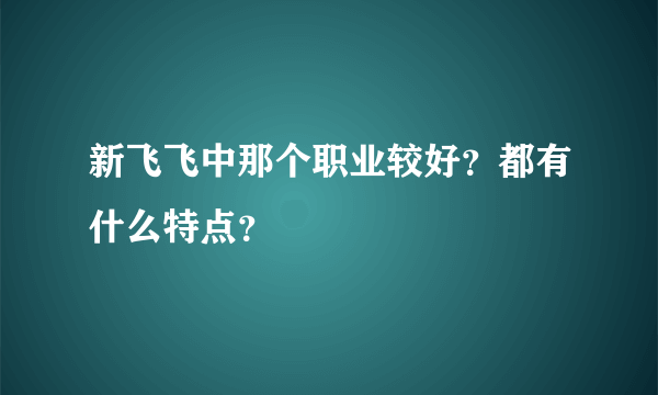 新飞飞中那个职业较好？都有什么特点？