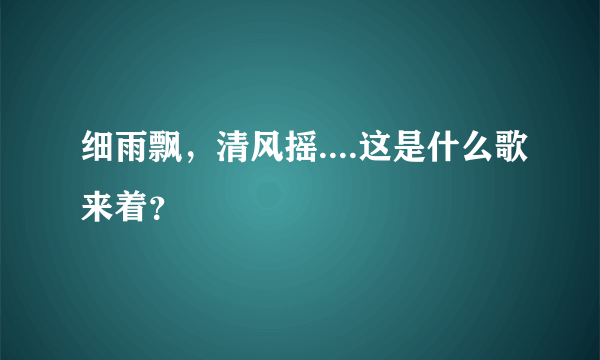 细雨飘，清风摇....这是什么歌来着？