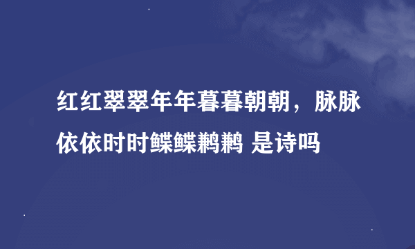 红红翠翠年年暮暮朝朝，脉脉依依时时鲽鲽鹣鹣 是诗吗