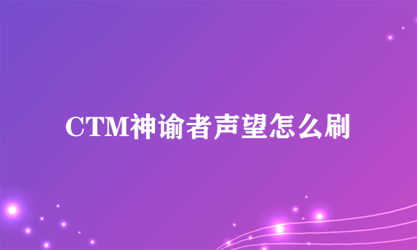 CTM神谕者声望怎么刷