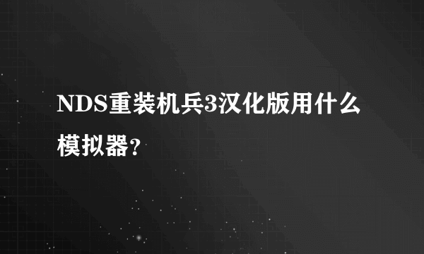 NDS重装机兵3汉化版用什么模拟器？