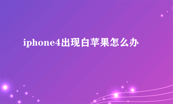 iphone4出现白苹果怎么办