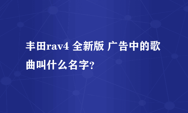 丰田rav4 全新版 广告中的歌曲叫什么名字？