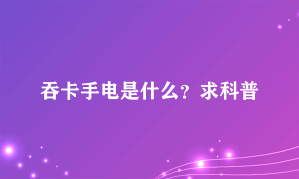 吞卡手电是什么？求科普