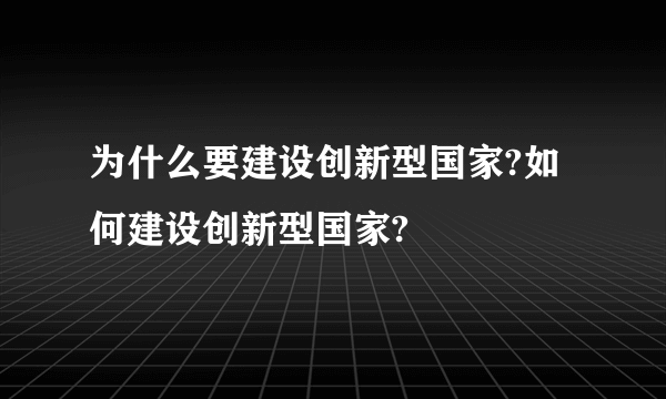 为什么要建设创新型国家?如何建设创新型国家?