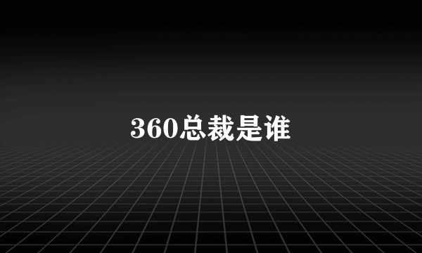 360总裁是谁