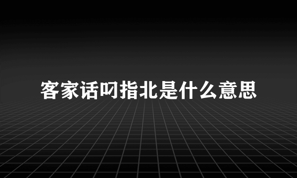 客家话叼指北是什么意思