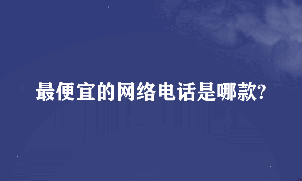 最便宜的网络电话是哪款?