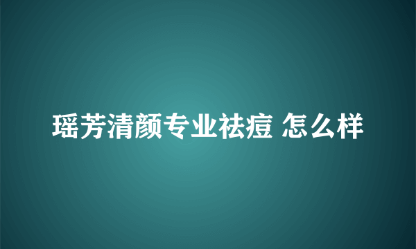 瑶芳清颜专业祛痘 怎么样