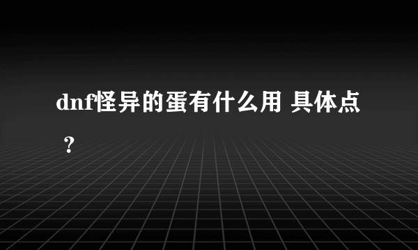 dnf怪异的蛋有什么用 具体点 ？