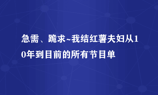 急需、跪求~我结红薯夫妇从10年到目前的所有节目单