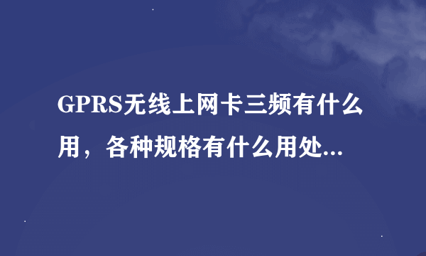 GPRS无线上网卡三频有什么用，各种规格有什么用处，怎么比较商品的好坏！双模卡单模卡指什么，有什么用呢