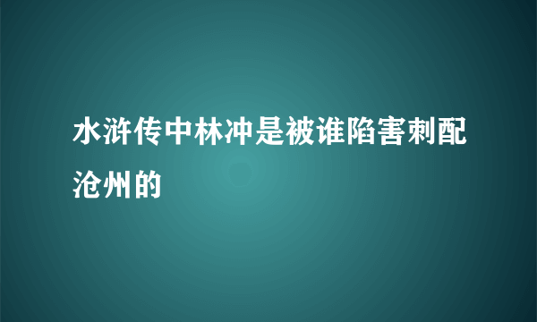 水浒传中林冲是被谁陷害刺配沧州的