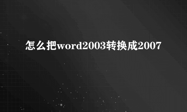 怎么把word2003转换成2007