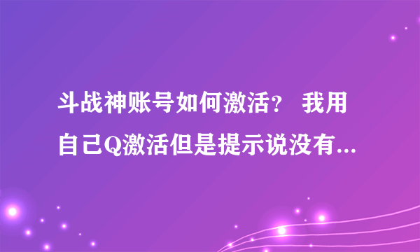 斗战神账号如何激活？ 我用自己Q激活但是提示说没有剩余资格激活 我想知道什么事剩余资格？