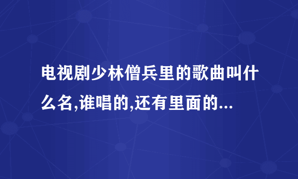 电视剧少林僧兵里的歌曲叫什么名,谁唱的,还有里面的插曲叫什么名!