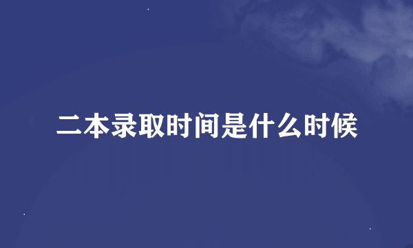 二本录取时间是什么时候