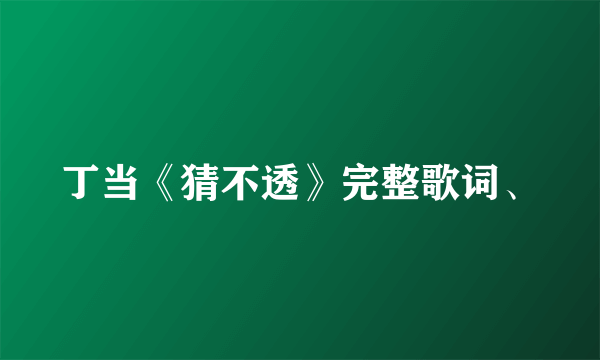 丁当《猜不透》完整歌词、