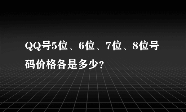 QQ号5位、6位、7位、8位号码价格各是多少？