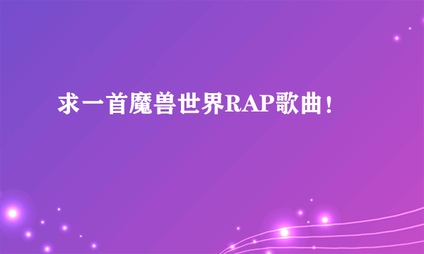 求一首魔兽世界RAP歌曲！