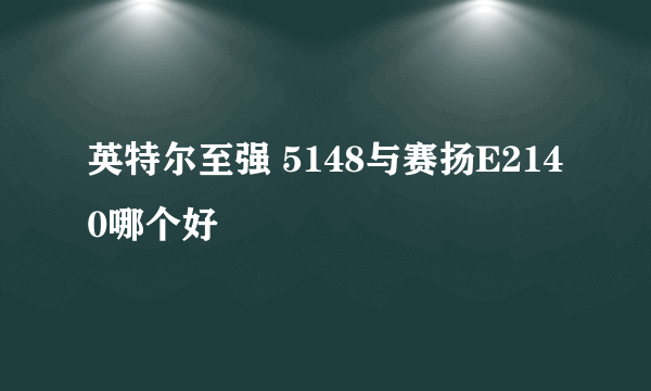 英特尔至强 5148与赛扬E2140哪个好